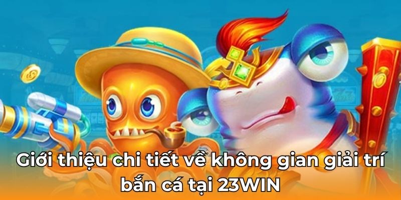 Giới thiệu chi tiết về không gian giải trí bắn cá tại 23WIN