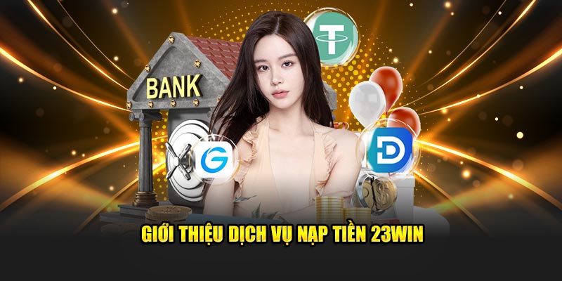 Giới thiệu dịch vụ nạp tiền 23win