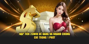 Nạp Tiền 23WIN Dễ Dàng Và Nhanh Chóng Chỉ Trong 1 Phút