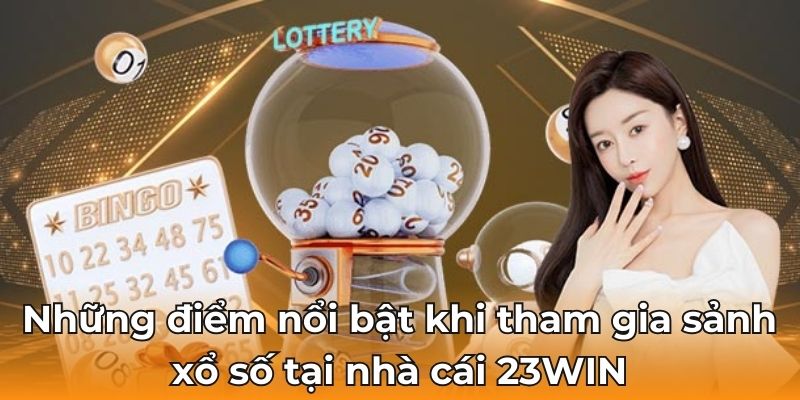 Những điểm nổi bật khi tham gia sảnh xổ số tại nhà cái 23WIN