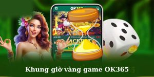 Khung giờ vàng game OK365